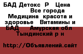 БАД Детокс -Р › Цена ­ 1 167 - Все города Медицина, красота и здоровье » Витамины и БАД   . Амурская обл.,Тындинский р-н